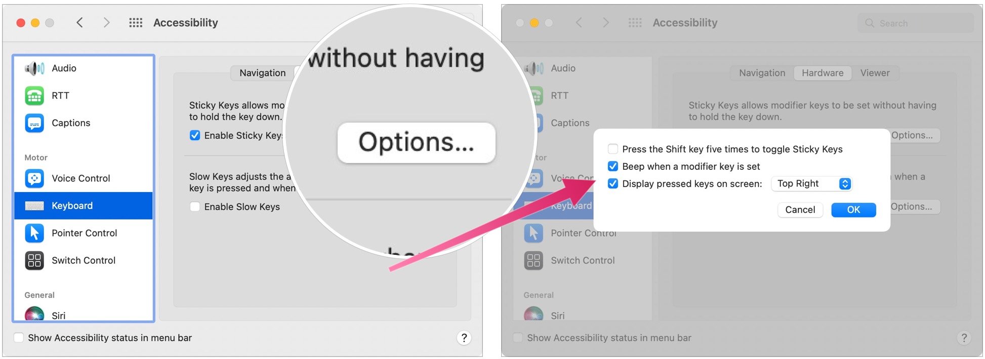 To enable Sticky Keys, click Options next to Enable Sticky Keys, then click the checkbox next to each item you want. Click the dropdown menu next to Display pressed keys on screen. Click a location where the pressed keys will be displayed.Tap OK.