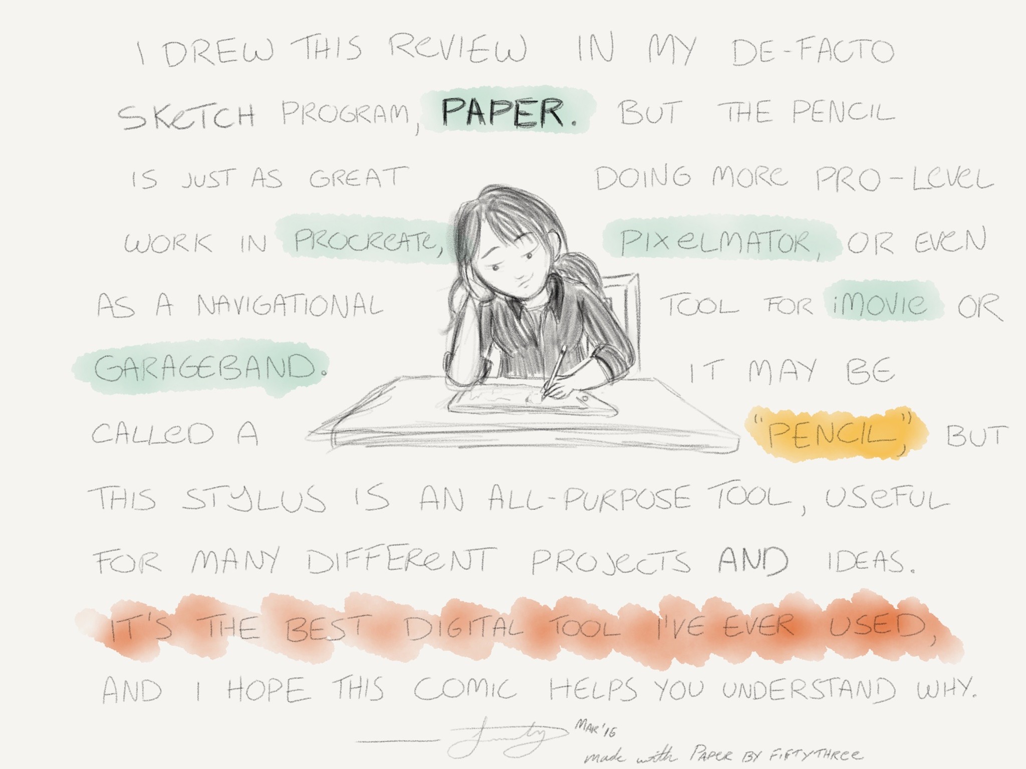 I drew this review in Paper, but the Pencil works just as well making pro-level work in Procreate and Pixelmator, or even as a navigational tool in GarageBand or iMovie. It may be called a Pencil, but the stylus is an all-purpose tool. It's the best digital one I've ever used, and I hope this comic helps you understand why.