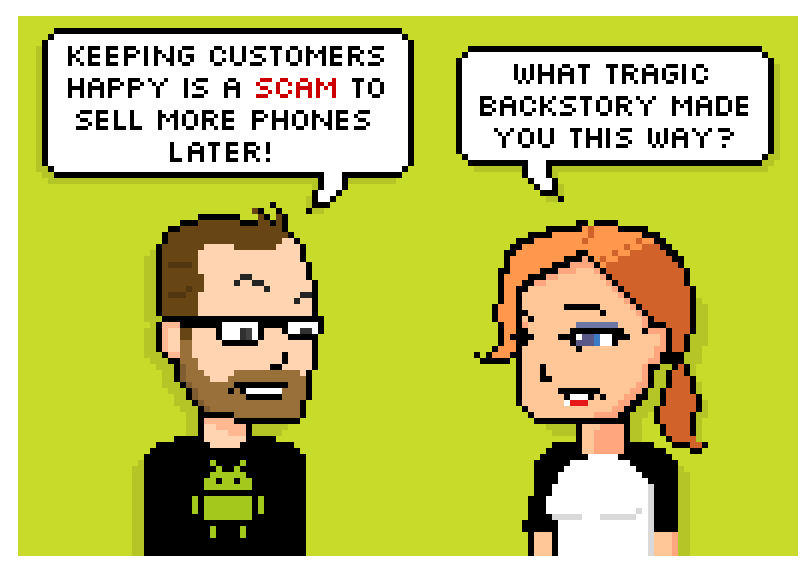 keeping customers happy is a scam to sell more phones later! what tragic backstory made you this way?